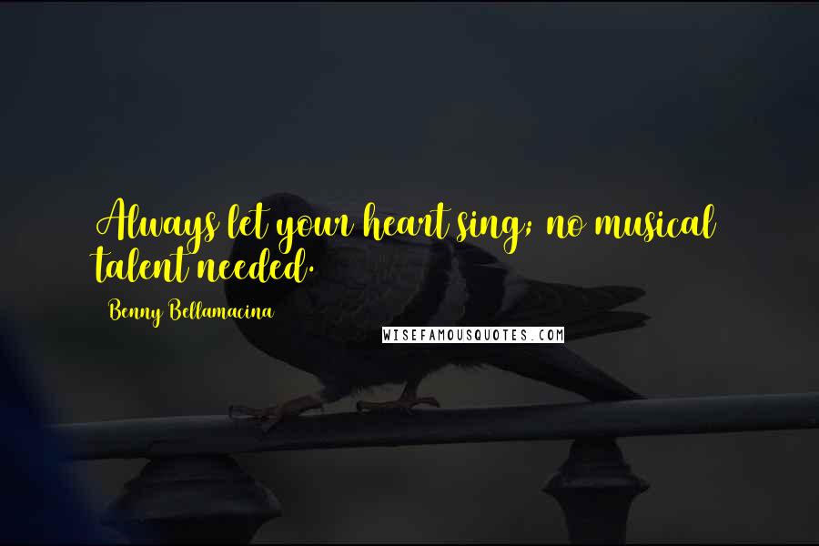 Benny Bellamacina Quotes: Always let your heart sing; no musical talent needed.