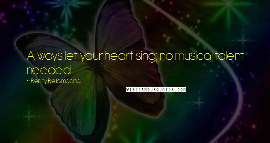 Benny Bellamacina Quotes: Always let your heart sing; no musical talent needed.