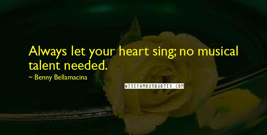 Benny Bellamacina Quotes: Always let your heart sing; no musical talent needed.