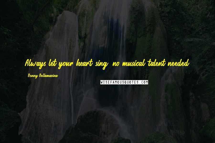 Benny Bellamacina Quotes: Always let your heart sing; no musical talent needed.