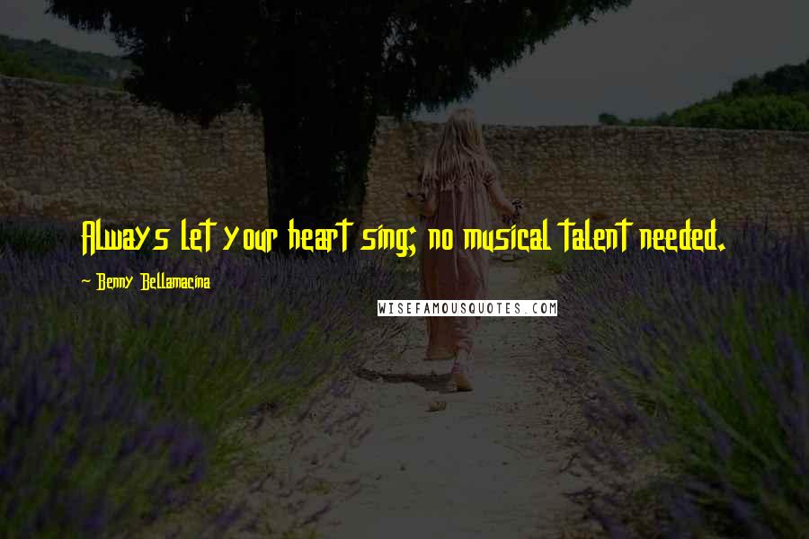 Benny Bellamacina Quotes: Always let your heart sing; no musical talent needed.