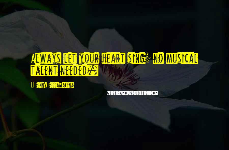 Benny Bellamacina Quotes: Always let your heart sing; no musical talent needed.