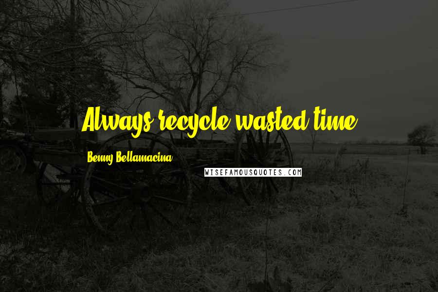 Benny Bellamacina Quotes: Always recycle wasted time