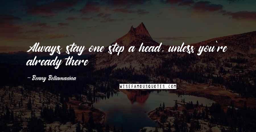 Benny Bellamacina Quotes: Always stay one step a head, unless you're already there