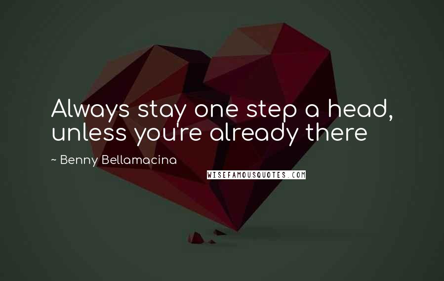 Benny Bellamacina Quotes: Always stay one step a head, unless you're already there