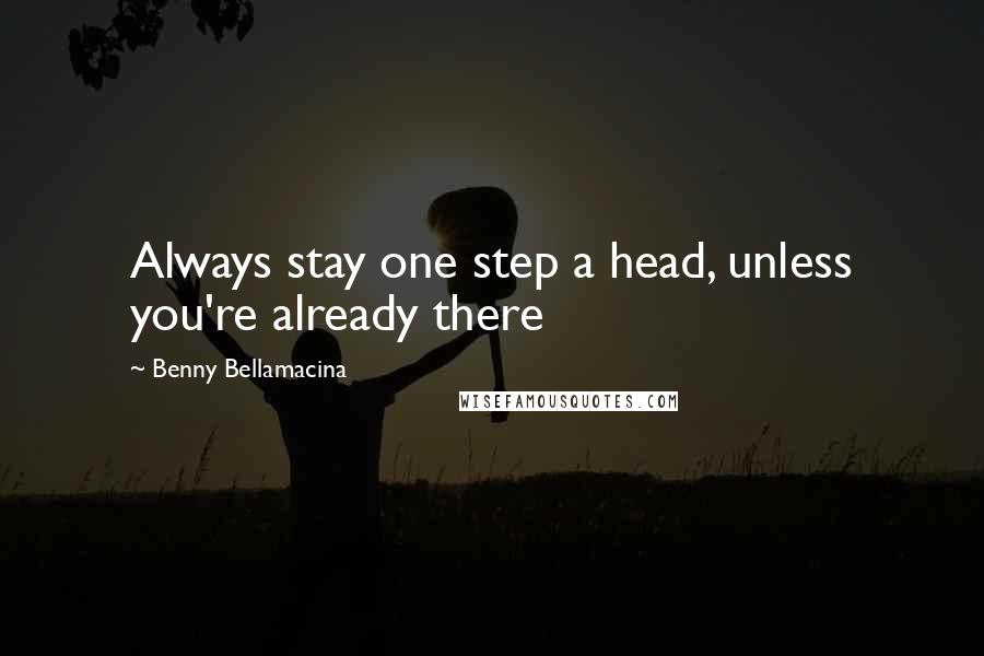 Benny Bellamacina Quotes: Always stay one step a head, unless you're already there