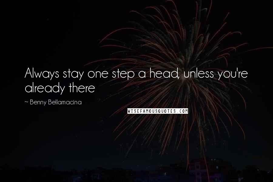 Benny Bellamacina Quotes: Always stay one step a head, unless you're already there
