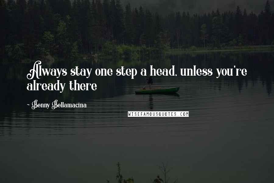 Benny Bellamacina Quotes: Always stay one step a head, unless you're already there
