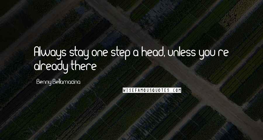 Benny Bellamacina Quotes: Always stay one step a head, unless you're already there