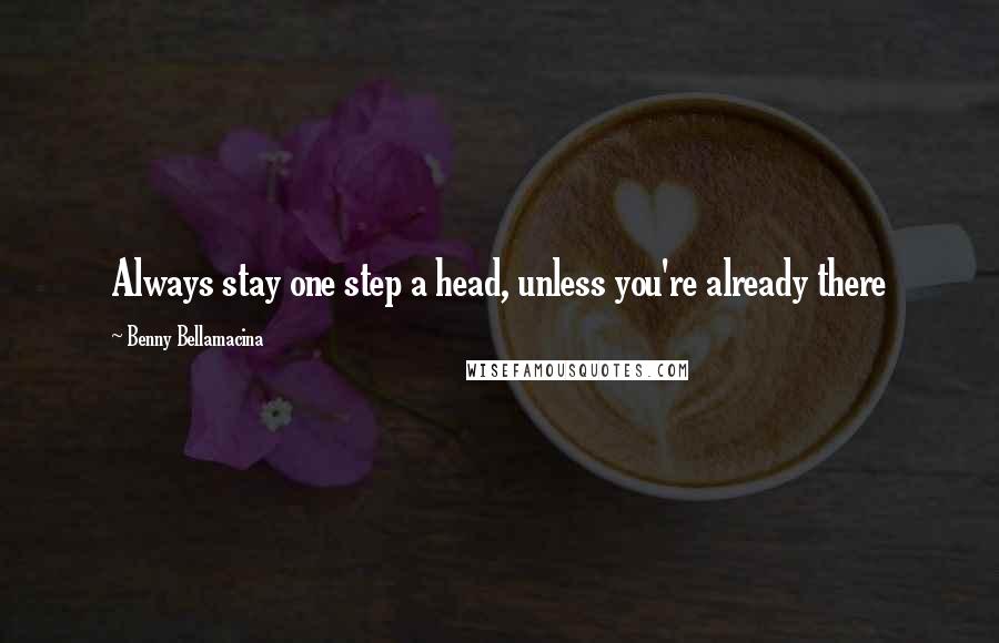 Benny Bellamacina Quotes: Always stay one step a head, unless you're already there