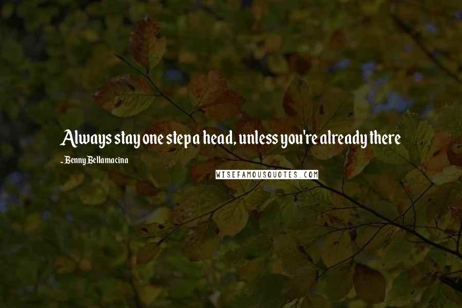 Benny Bellamacina Quotes: Always stay one step a head, unless you're already there