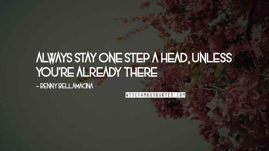 Benny Bellamacina Quotes: Always stay one step a head, unless you're already there