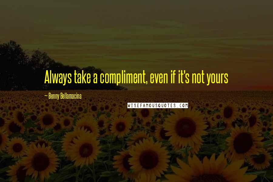 Benny Bellamacina Quotes: Always take a compliment, even if it's not yours