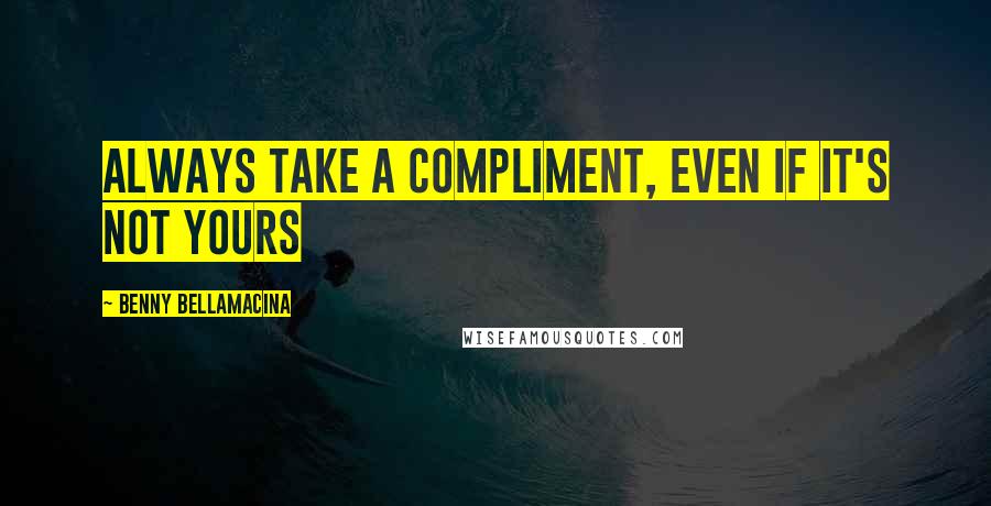 Benny Bellamacina Quotes: Always take a compliment, even if it's not yours