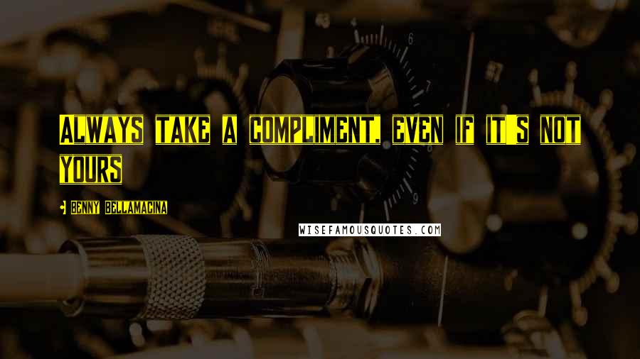 Benny Bellamacina Quotes: Always take a compliment, even if it's not yours