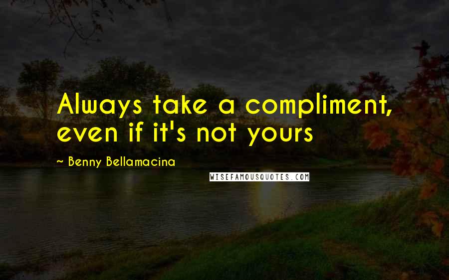 Benny Bellamacina Quotes: Always take a compliment, even if it's not yours