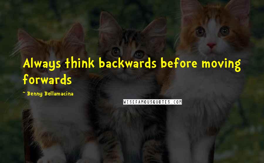 Benny Bellamacina Quotes: Always think backwards before moving forwards