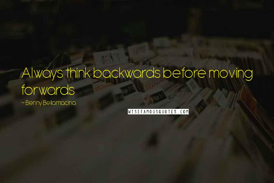 Benny Bellamacina Quotes: Always think backwards before moving forwards