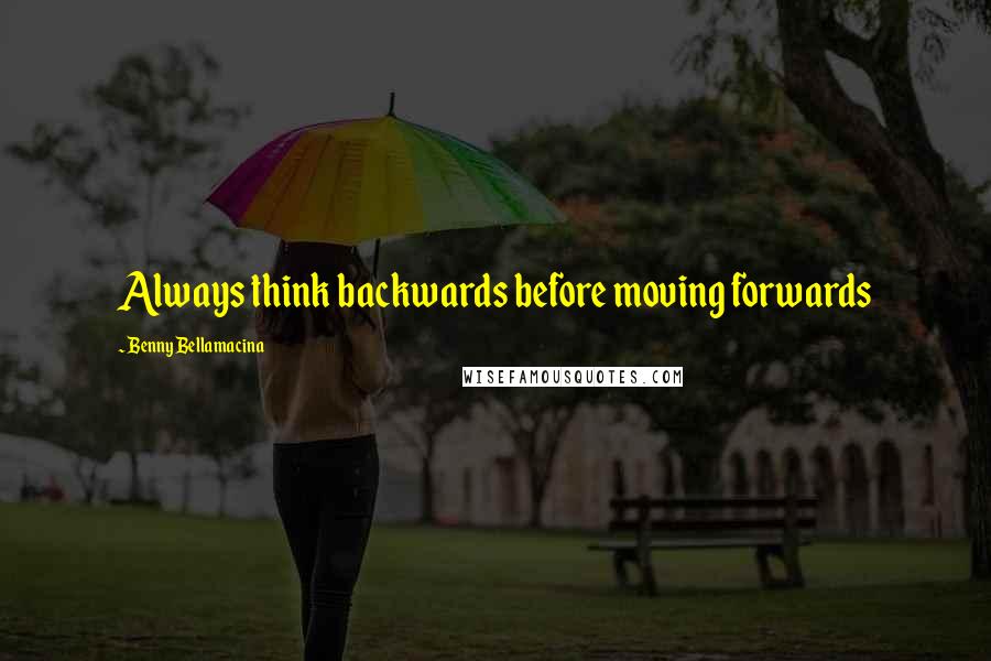 Benny Bellamacina Quotes: Always think backwards before moving forwards
