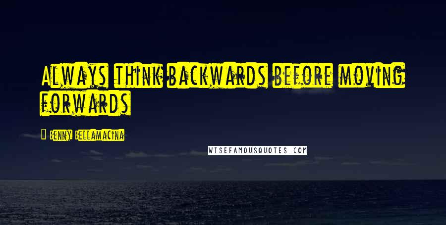 Benny Bellamacina Quotes: Always think backwards before moving forwards