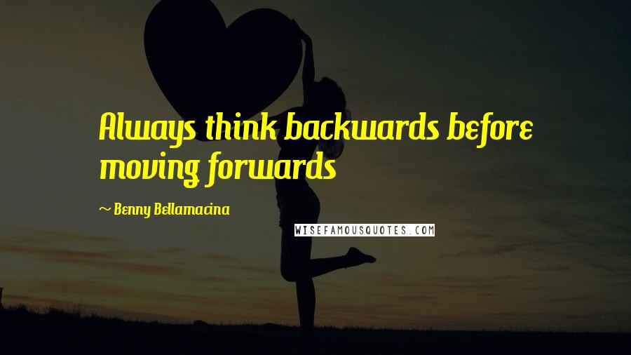 Benny Bellamacina Quotes: Always think backwards before moving forwards