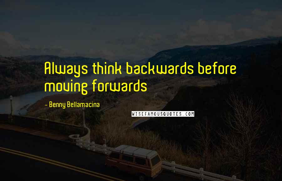 Benny Bellamacina Quotes: Always think backwards before moving forwards