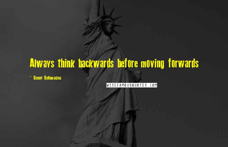 Benny Bellamacina Quotes: Always think backwards before moving forwards