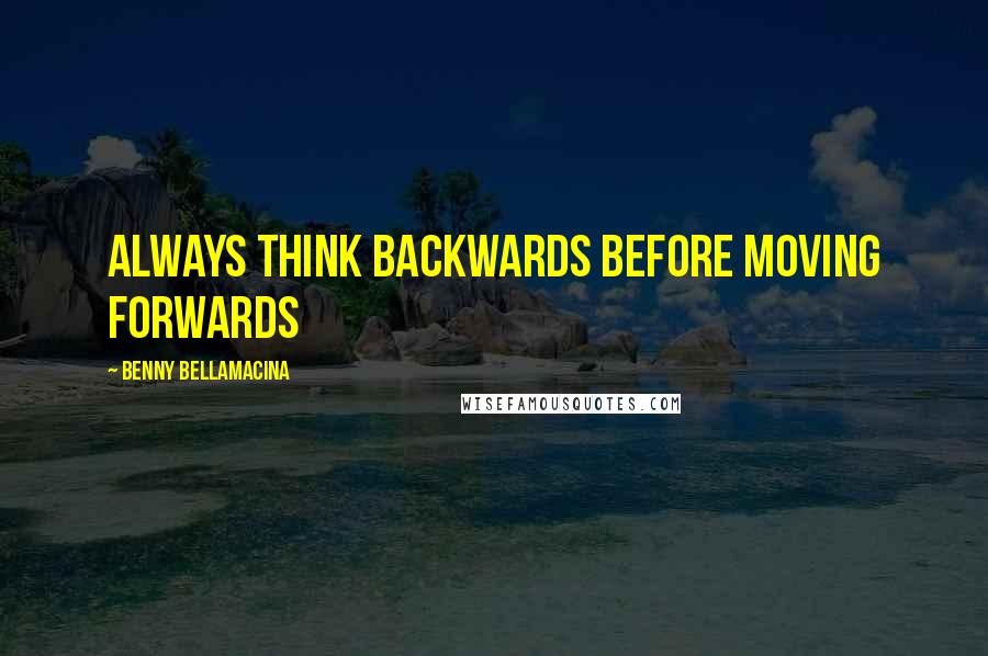 Benny Bellamacina Quotes: Always think backwards before moving forwards