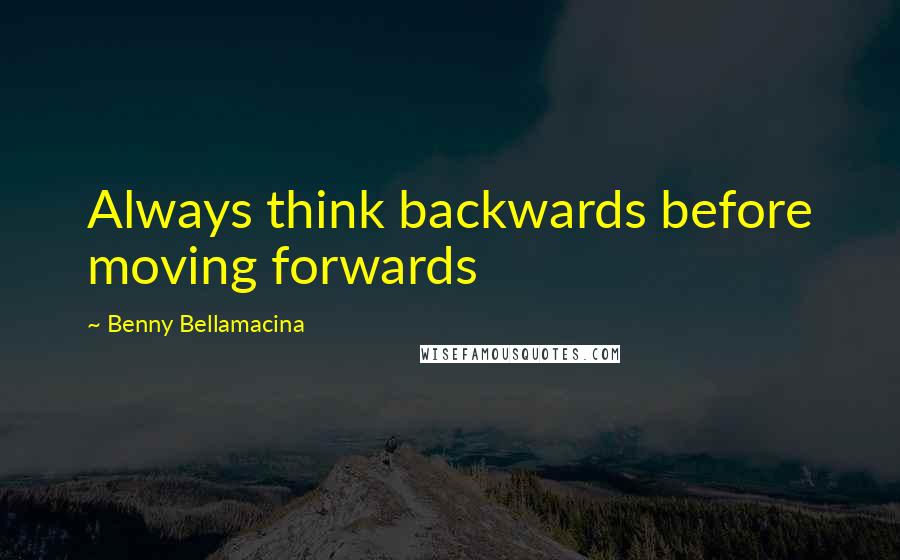 Benny Bellamacina Quotes: Always think backwards before moving forwards