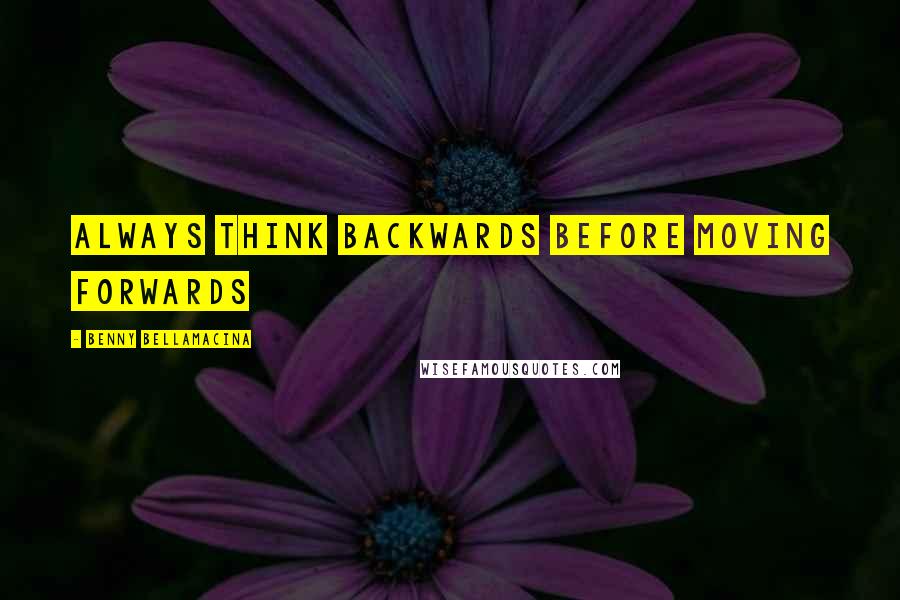 Benny Bellamacina Quotes: Always think backwards before moving forwards