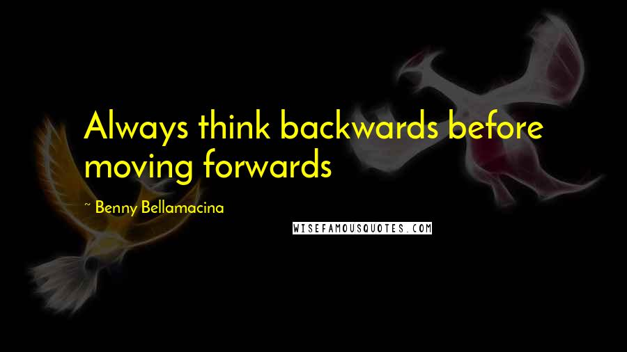 Benny Bellamacina Quotes: Always think backwards before moving forwards