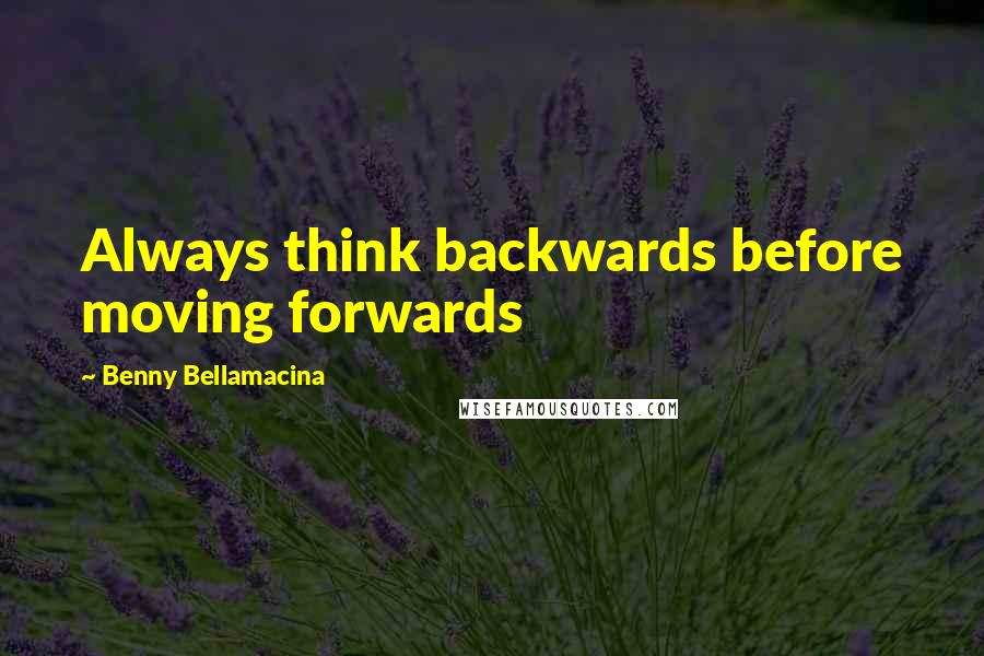 Benny Bellamacina Quotes: Always think backwards before moving forwards