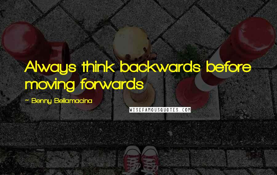 Benny Bellamacina Quotes: Always think backwards before moving forwards