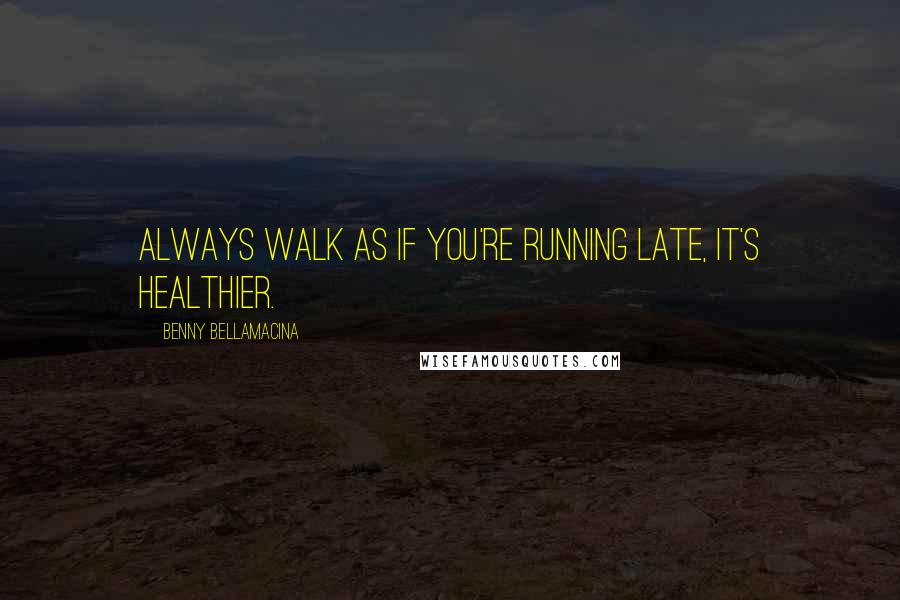 Benny Bellamacina Quotes: Always walk as if you're running late, it's healthier.