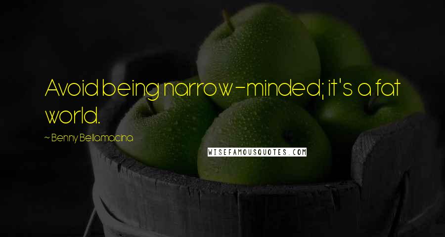 Benny Bellamacina Quotes: Avoid being narrow-minded; it's a fat world.