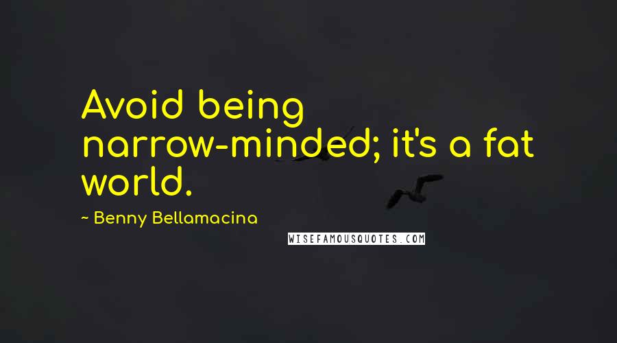 Benny Bellamacina Quotes: Avoid being narrow-minded; it's a fat world.