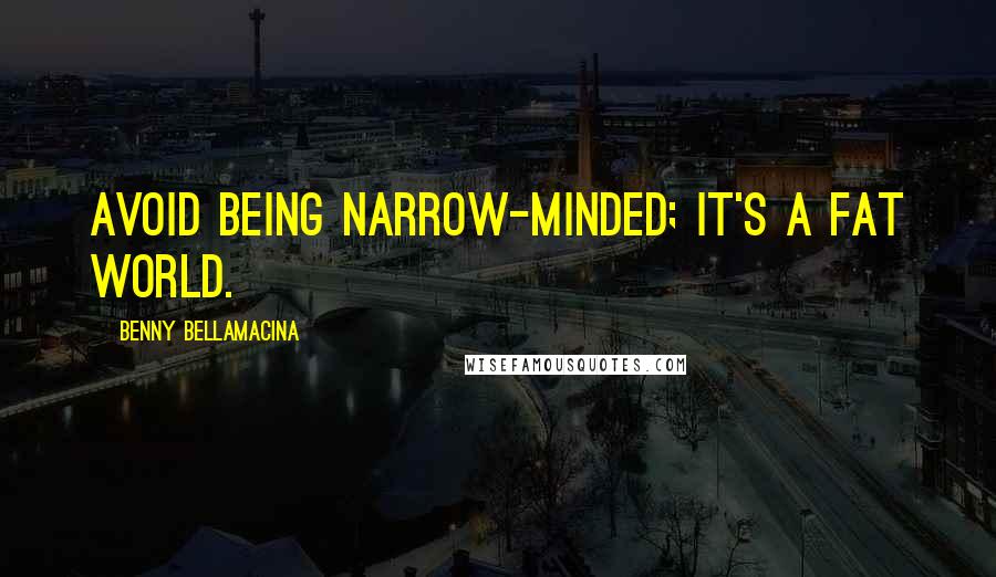 Benny Bellamacina Quotes: Avoid being narrow-minded; it's a fat world.