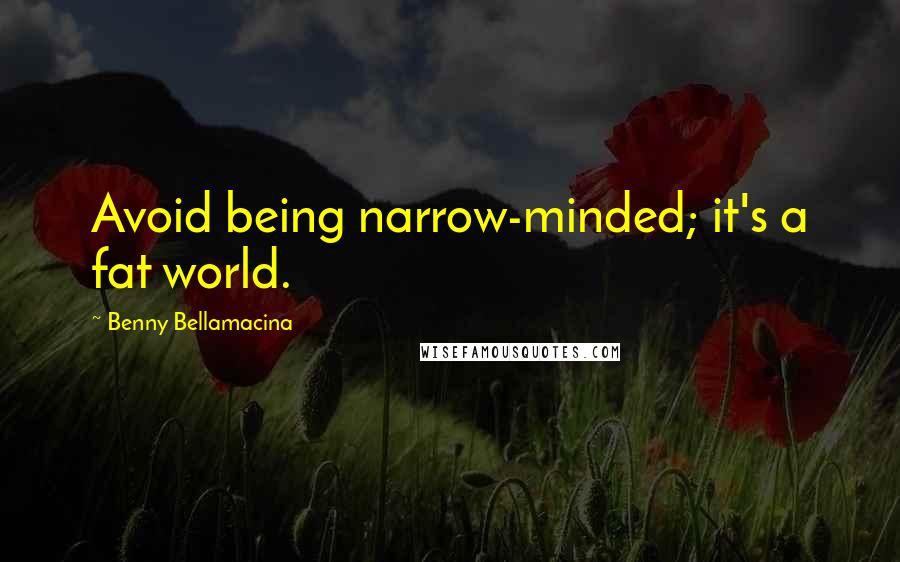 Benny Bellamacina Quotes: Avoid being narrow-minded; it's a fat world.