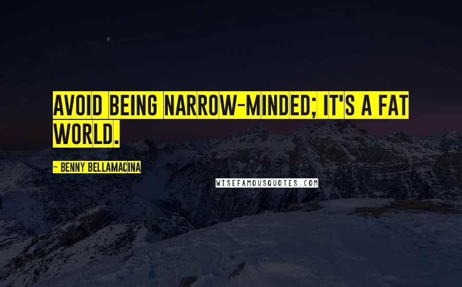 Benny Bellamacina Quotes: Avoid being narrow-minded; it's a fat world.