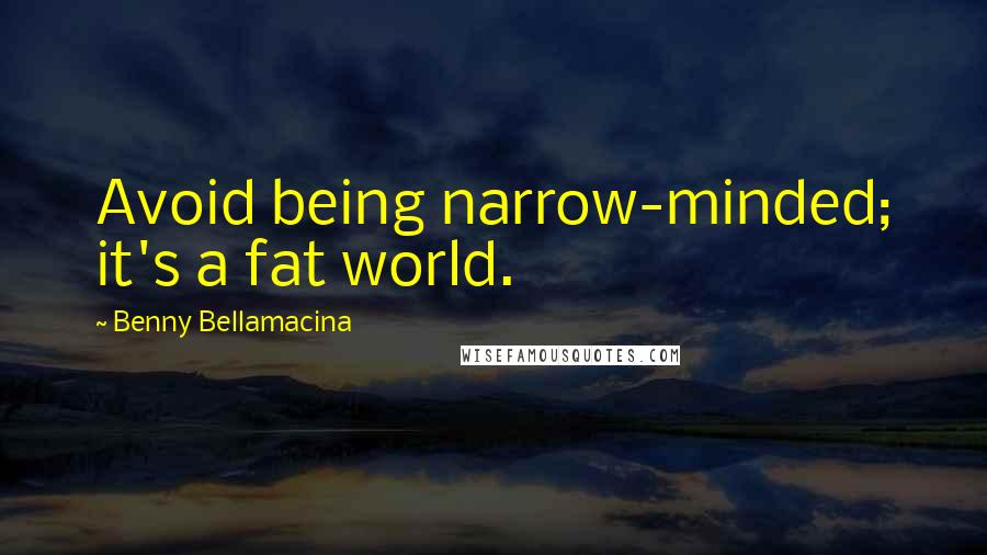 Benny Bellamacina Quotes: Avoid being narrow-minded; it's a fat world.