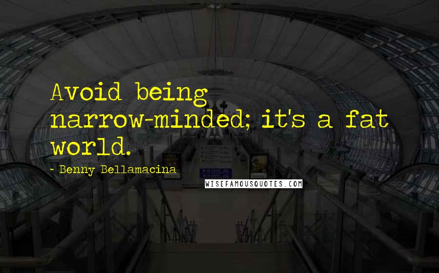 Benny Bellamacina Quotes: Avoid being narrow-minded; it's a fat world.