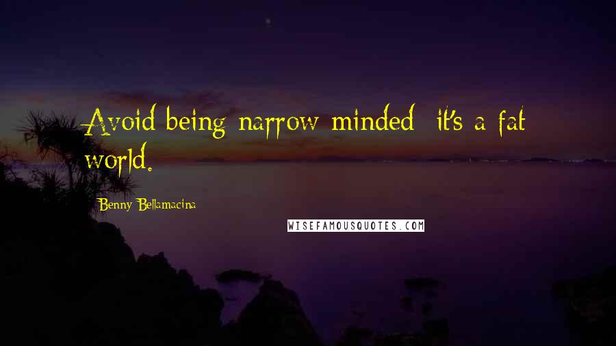 Benny Bellamacina Quotes: Avoid being narrow-minded; it's a fat world.