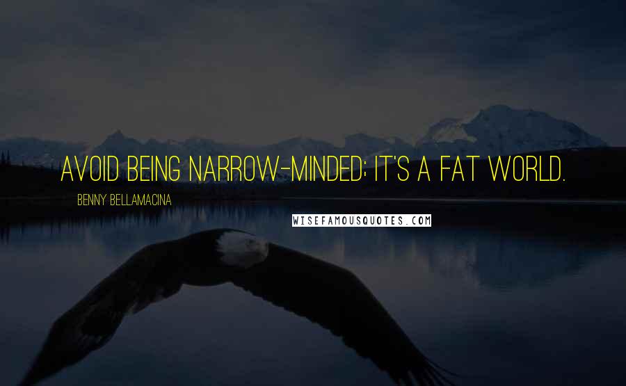 Benny Bellamacina Quotes: Avoid being narrow-minded; it's a fat world.