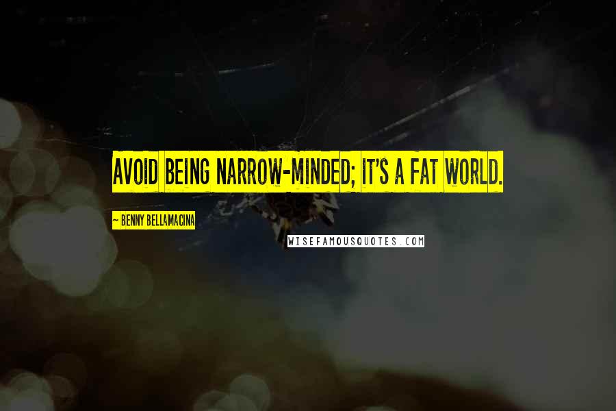 Benny Bellamacina Quotes: Avoid being narrow-minded; it's a fat world.