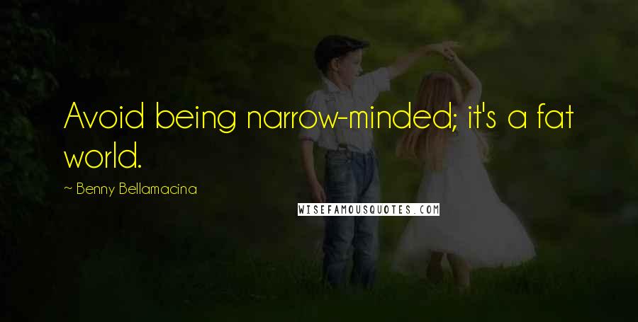 Benny Bellamacina Quotes: Avoid being narrow-minded; it's a fat world.