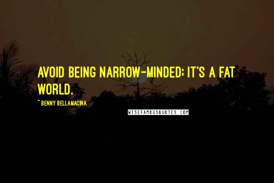 Benny Bellamacina Quotes: Avoid being narrow-minded; it's a fat world.