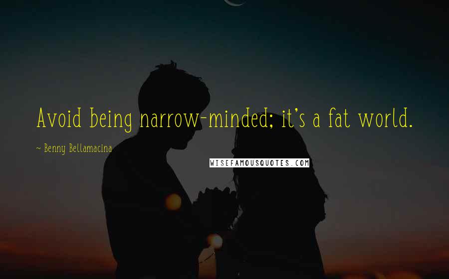 Benny Bellamacina Quotes: Avoid being narrow-minded; it's a fat world.