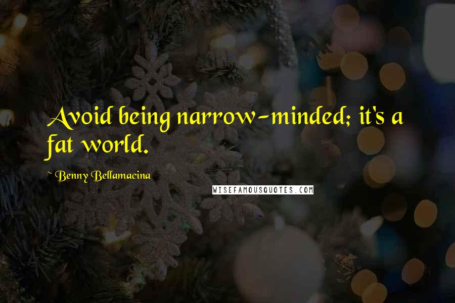 Benny Bellamacina Quotes: Avoid being narrow-minded; it's a fat world.