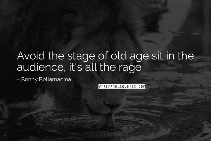 Benny Bellamacina Quotes: Avoid the stage of old age sit in the audience, it's all the rage