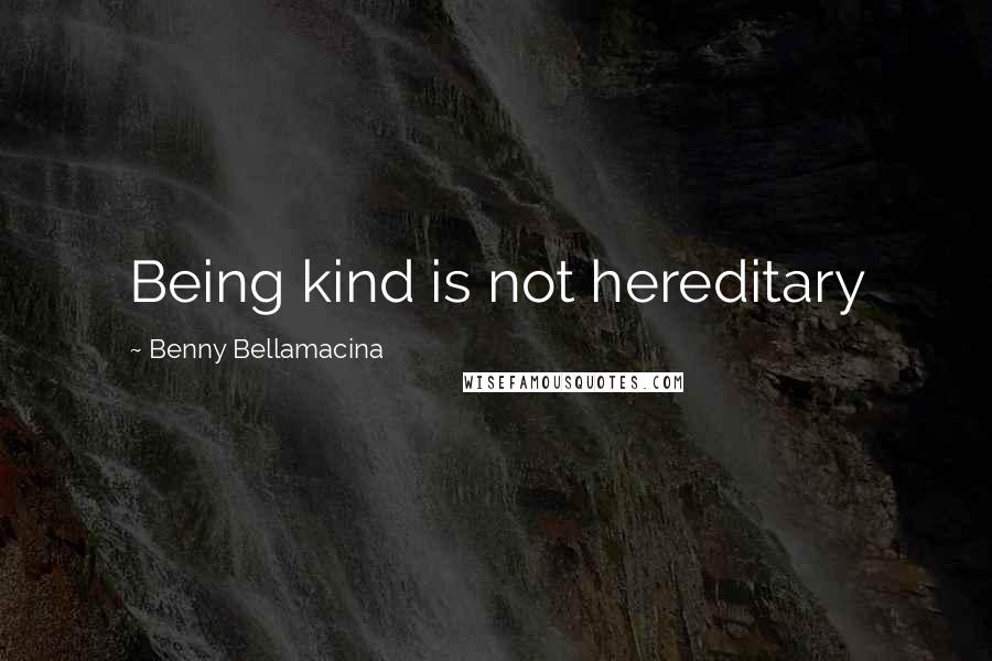 Benny Bellamacina Quotes: Being kind is not hereditary